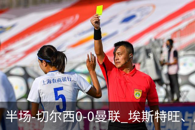 半场-切尔西0-0曼联 埃斯特旺、库尼亚进球被吹 B费阿玛德失良机